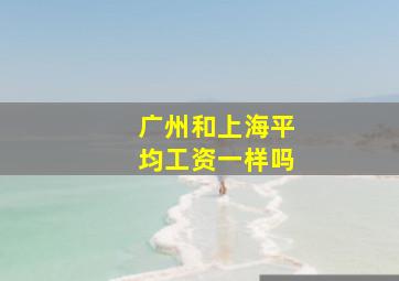 广州和上海平均工资一样吗