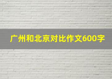 广州和北京对比作文600字