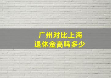 广州对比上海退休金高吗多少