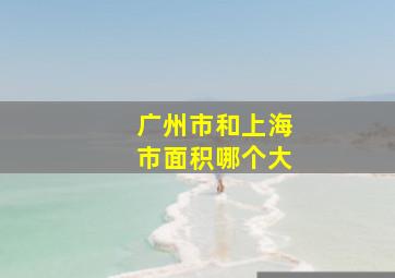 广州市和上海市面积哪个大