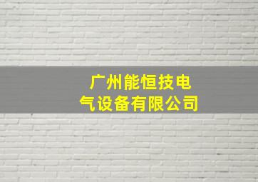 广州能恒技电气设备有限公司