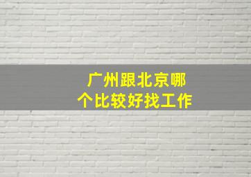 广州跟北京哪个比较好找工作