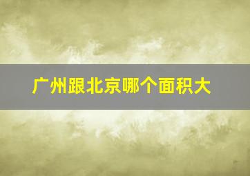 广州跟北京哪个面积大