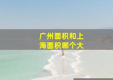 广州面积和上海面积哪个大