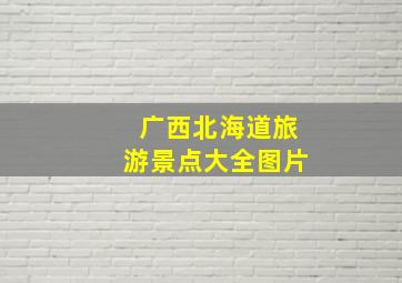 广西北海道旅游景点大全图片