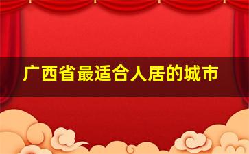 广西省最适合人居的城市