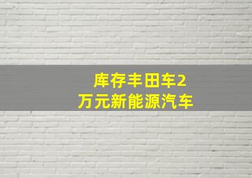 库存丰田车2万元新能源汽车