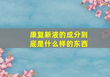 康复新液的成分到底是什么样的东西