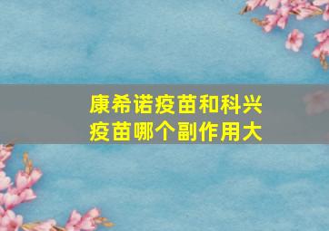 康希诺疫苗和科兴疫苗哪个副作用大