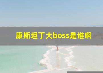 康斯坦丁大boss是谁啊