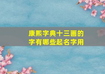 康熙字典十三画的字有哪些起名字用