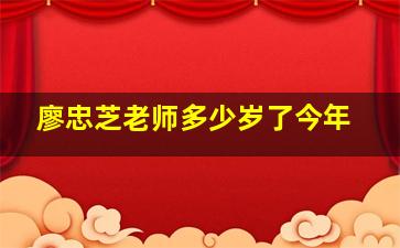 廖忠芝老师多少岁了今年