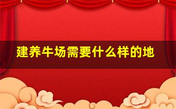 建养牛场需要什么样的地