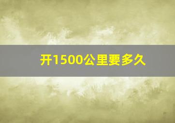 开1500公里要多久