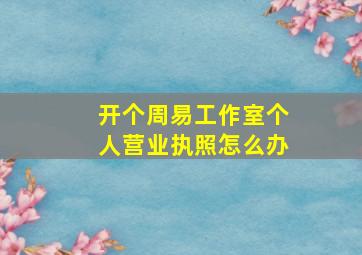 开个周易工作室个人营业执照怎么办