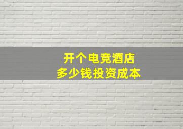 开个电竞酒店多少钱投资成本