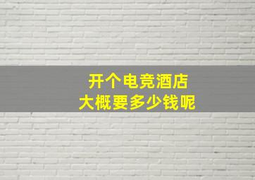 开个电竞酒店大概要多少钱呢