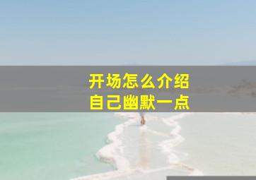 开场怎么介绍自己幽默一点