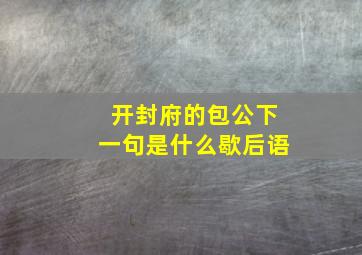 开封府的包公下一句是什么歇后语