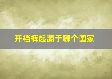 开裆裤起源于哪个国家