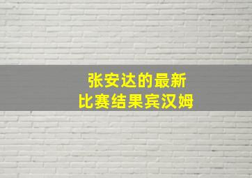 张安达的最新比赛结果宾汉姆