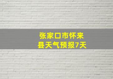 张家口市怀来县天气预报7天