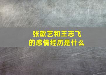 张歆艺和王志飞的感情经历是什么