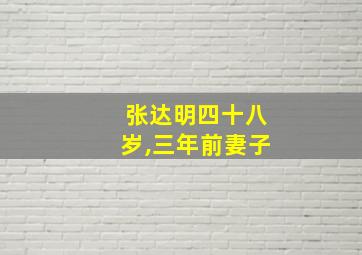 张达明四十八岁,三年前妻子