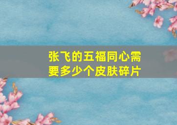 张飞的五福同心需要多少个皮肤碎片