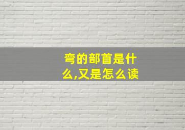 弯的部首是什么,又是怎么读