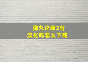 弹丸论破2有汉化吗怎么下载