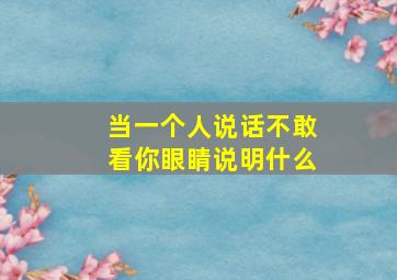 当一个人说话不敢看你眼睛说明什么