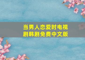 当男人恋爱时电视剧韩剧免费中文版