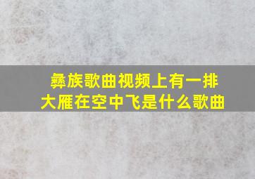 彝族歌曲视频上有一排大雁在空中飞是什么歌曲