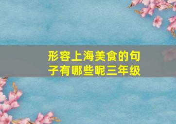 形容上海美食的句子有哪些呢三年级