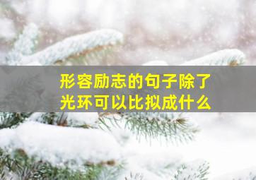 形容励志的句子除了光环可以比拟成什么