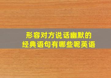 形容对方说话幽默的经典语句有哪些呢英语