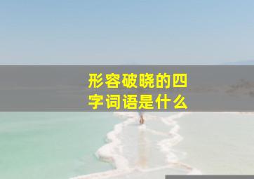 形容破晓的四字词语是什么