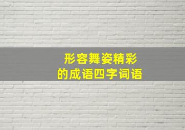 形容舞姿精彩的成语四字词语