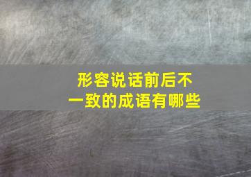 形容说话前后不一致的成语有哪些