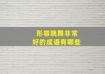 形容跳舞非常好的成语有哪些