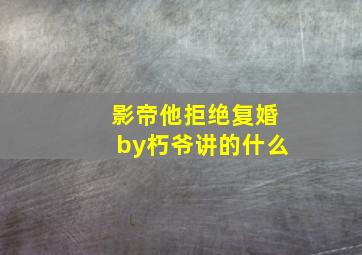 影帝他拒绝复婚by朽爷讲的什么