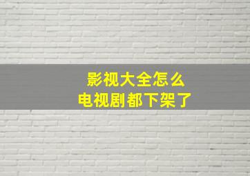 影视大全怎么电视剧都下架了