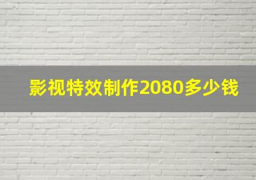 影视特效制作2080多少钱