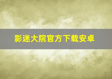 影迷大院官方下载安卓