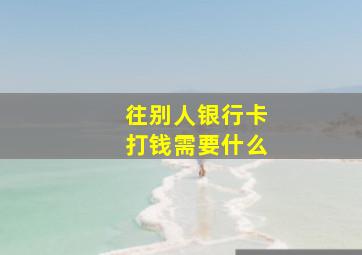 往别人银行卡打钱需要什么