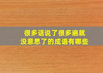 很多话说了很多遍就没意思了的成语有哪些