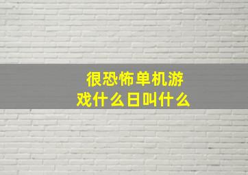 很恐怖单机游戏什么日叫什么