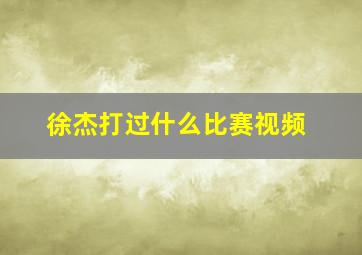 徐杰打过什么比赛视频