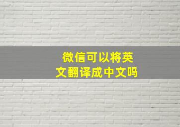 微信可以将英文翻译成中文吗